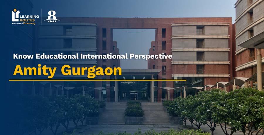 Amity Gurgaon: Know Educational International Perspective & More