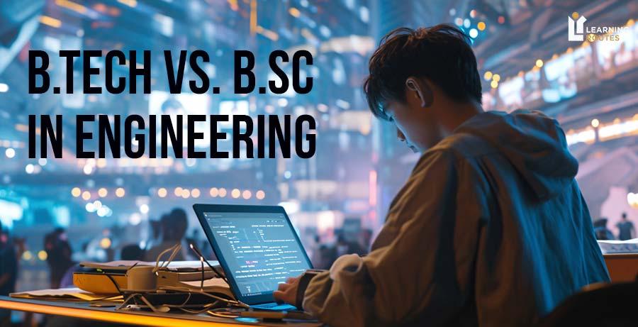 Compare B.Tech vs. B.Sc. in Engineering: Which Path Suits You Best?