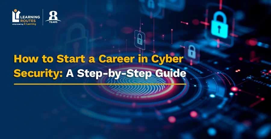 How to Start a Career in Cyber Security: A Step-by-Step Guide