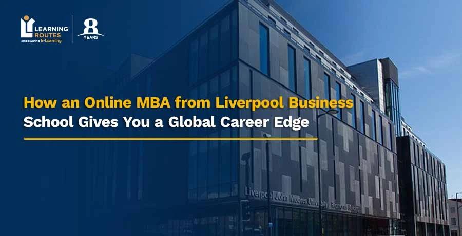 How an Online MBA from Liverpool Business School Gives You a Global Career Edge