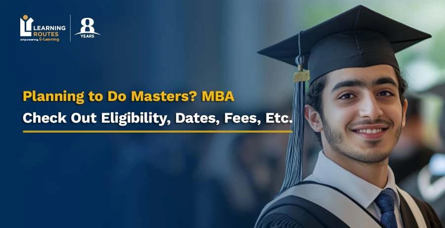 Planning to Do Masters? MBA: Check Out Eligibility, Dates, Fees, Etc.