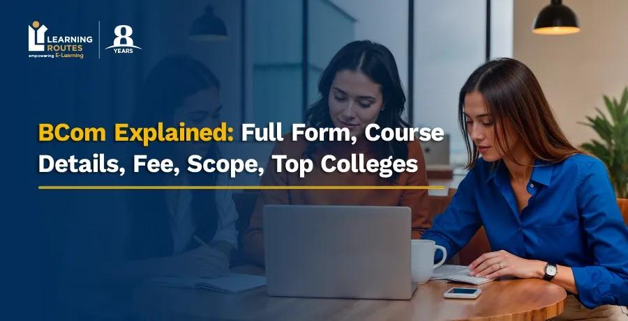 What is BCom? Full Form, Course Details, Fee, Scope, Top Colleges